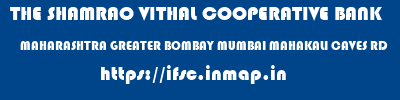 THE SHAMRAO VITHAL COOPERATIVE BANK  MAHARASHTRA GREATER BOMBAY MUMBAI MAHAKALI CAVES RD  ifsc code